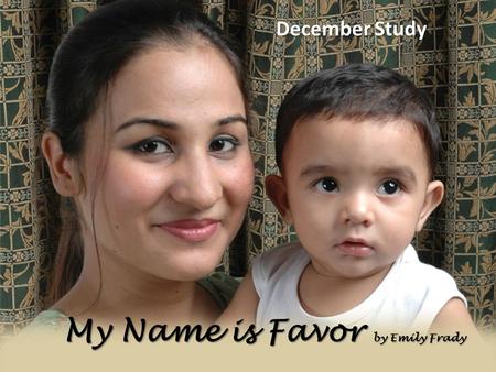 My Name is Favor by Emily Frady December Study. Key Verse: “ And Mary said, Behold the handmaid of the Lord; be it unto me according to thy word. And.