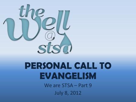 PERSONAL CALL TO EVANGELISM We are STSA – Part 9 July 8, 2012.