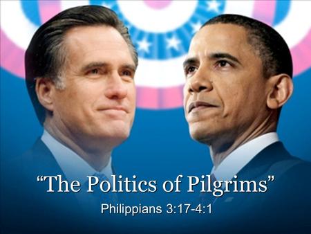 “ The Politics of Pilgrims ” Philippians 3:17-4:1.