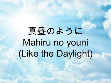 真昼のように Mahiru no youni (Like the Daylight).