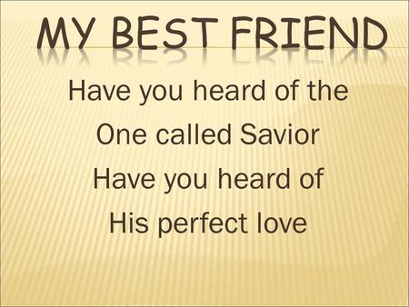 Have you heard of the One called Savior Have you heard of His perfect love.