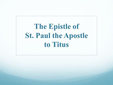 The Epistle of St. Paul the Apostle to Titus. The Epistle to Titus Who is Titus? I. He is One of St. Paul’s Loyal Disciples, a Faithful companion and.
