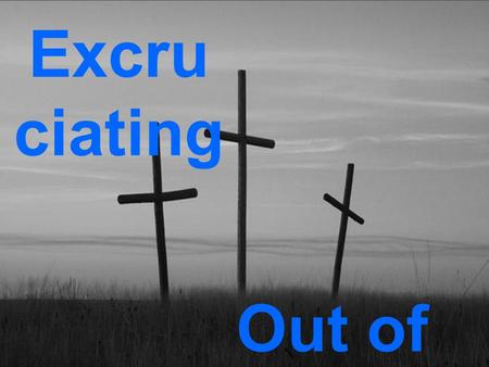 Excru ciating Out of the Cross. Today you will be with me in Paradise.