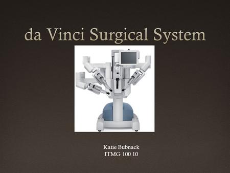 Katie Bubnack ITMG 100 10. Background  The da Vinci was created by the Intuitive Surgical  FDA approved in 2000  Was name after Leonardo da Vinci.