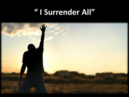 “ I Surrender All”. Verse 1: “ I Surrender All” All to Jesus I surrender; All to Him I freely give; I will ever love and trust Him, In His presence daily.