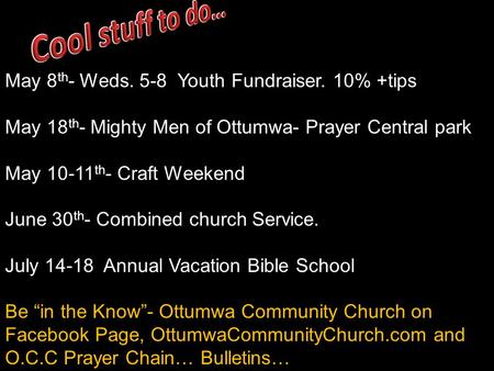 May 8 th - Weds. 5-8 Youth Fundraiser. 10% +tips May 18 th - Mighty Men of Ottumwa- Prayer Central park May 10-11 th - Craft Weekend June 30 th - Combined.