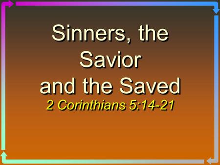 Sinners, the Savior and the Saved 2 Corinthians 5:14-21.