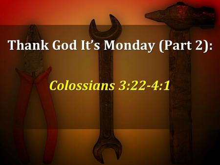 Thank God It’s Monday (Part 2): Colossians 3:22-4:1.