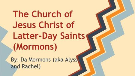 The Church of Jesus Christ of Latter-Day Saints (Mormons) By: Da Mormons (aka Alyssa and Rachel)