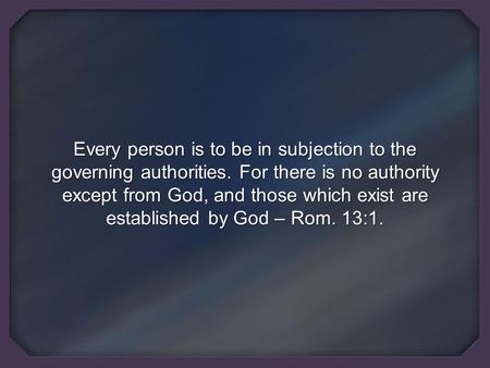 Every person is to be in subjection to the governing authorities. For there is no authority except from God, and those which exist are established by God.