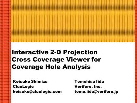 Interactive 2-D Projection Cross Coverage Viewer for Coverage Hole Analysis Keisuke Shimizu ClueLogic Tomohisa Iida Verifore, Inc.