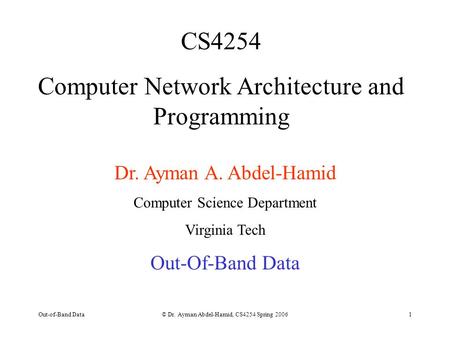 Out-of-Band Data© Dr. Ayman Abdel-Hamid, CS4254 Spring 20061 CS4254 Computer Network Architecture and Programming Dr. Ayman A. Abdel-Hamid Computer Science.