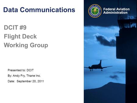 Presented to: DCIT By: Andy Fry, Thane Inc. Date: September 20, 2011 Federal Aviation Administration Data Communications DCIT #9 Flight Deck Working Group.