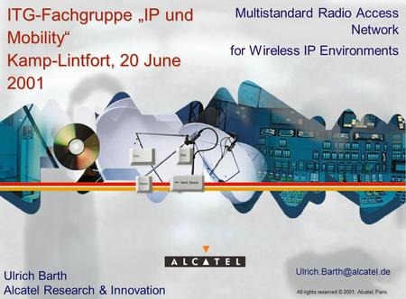 All rights reserved © 2001, Alcatel, Paris. ITG-Fachgruppe „IP und Mobility“ Kamp-Lintfort, 20 June 2001 Multistandard Radio Access Network for Wireless.
