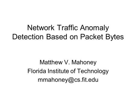 Network Traffic Anomaly Detection Based on Packet Bytes Matthew V. Mahoney Florida Institute of Technology
