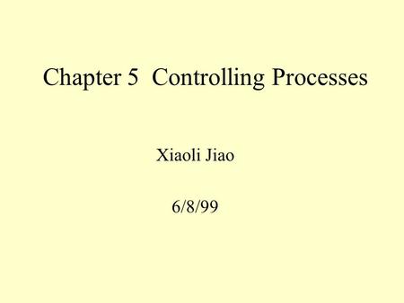 Chapter 5 Controlling Processes Xiaoli Jiao 6/8/99.