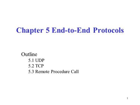 1 Chapter 5 End-to-End Protocols Outline 5.1 UDP 5.2 TCP 5.3 Remote Procedure Call.