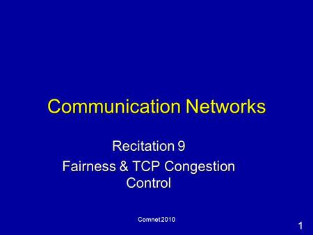 1 Comnet 2010 Communication Networks Recitation 9 Fairness & TCP Congestion Control.