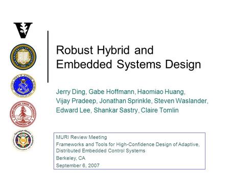 Robust Hybrid and Embedded Systems Design Jerry Ding, Gabe Hoffmann, Haomiao Huang, Vijay Pradeep, Jonathan Sprinkle, Steven Waslander, Edward Lee, Shankar.