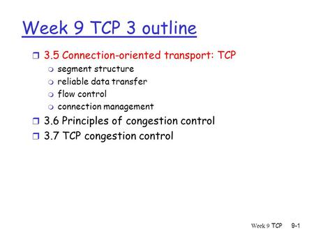 Week 9 TCP9-1 Week 9 TCP 3 outline r 3.5 Connection-oriented transport: TCP m segment structure m reliable data transfer m flow control m connection management.