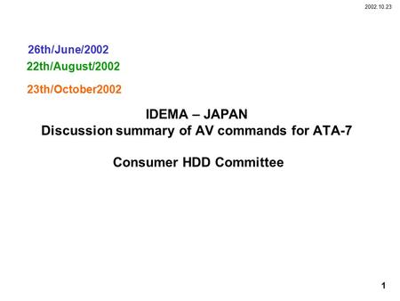 2002.10.23 1 IDEMA – JAPAN Discussion summary of AV commands for ATA-7 Consumer HDD Committee 22th/August/2002 26th/June/2002 23th/October2002.