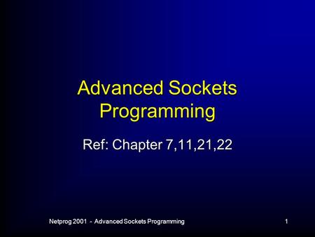 Netprog 2001 - Advanced Sockets Programming1 Advanced Sockets Programming Ref: Chapter 7,11,21,22.