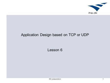IHA præsentation1 Application Design based on TCP or UDP Lesson 6.