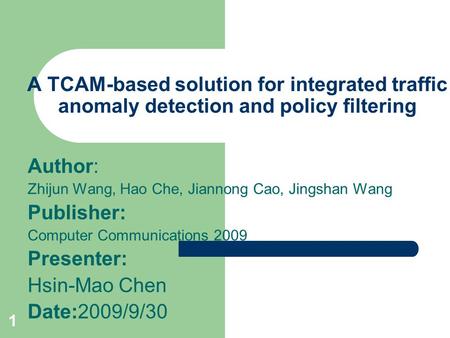 1 A TCAM-based solution for integrated traffic anomaly detection and policy filtering Author: Zhijun Wang, Hao Che, Jiannong Cao, Jingshan Wang Publisher: