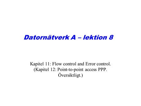 Datornätverk A – lektion 8 Kapitel 11: Flow control and Error control. (Kapitel 12: Point-to-point access PPP. Översiktligt.)