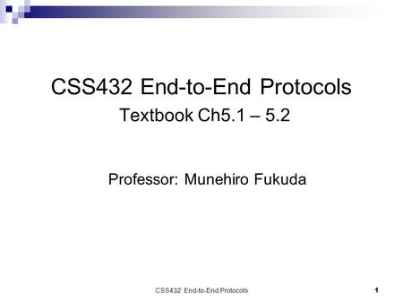 CSS432: End-to-End Protocols 1 CSS432 End-to-End Protocols Textbook Ch5.1 – 5.2 Professor: Munehiro Fukuda.