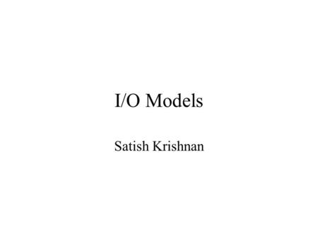 I/O Models Satish Krishnan. I/O Models Blocking I/O Non-blocking I/O I/O Multiplexing Signal driven I/O Asynchronous I/O.