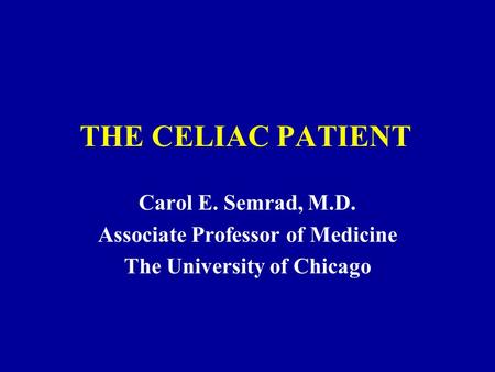 THE CELIAC PATIENT Carol E. Semrad, M.D. Associate Professor of Medicine The University of Chicago.