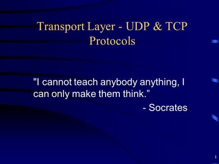 1 Transport Layer - UDP & TCP Protocols I cannot teach anybody anything, I can only make them think.” - Socrates.