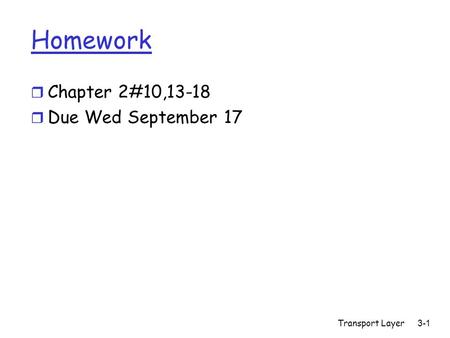 Transport Layer3-1 Homework r Chapter 2#10,13-18 r Due Wed September 17.