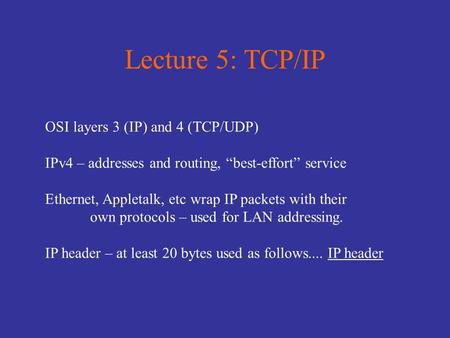 Lecture 5: TCP/IP OSI layers 3 (IP) and 4 (TCP/UDP) IPv4 – addresses and routing, “best-effort” service Ethernet, Appletalk, etc wrap IP packets with their.