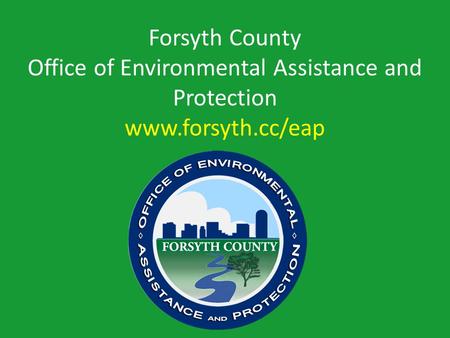 Forsyth County Office of Environmental Assistance and Protection www.forsyth.cc/eap.