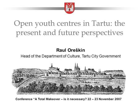 Open youth centres in Tartu: the present and future perspectives Raul Oreškin Head of the Department of Culture, Tartu City Government Conference “A Total.