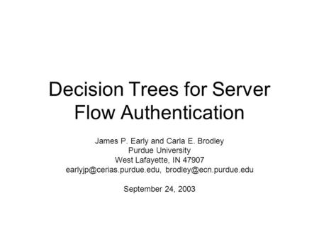Decision Trees for Server Flow Authentication James P. Early and Carla E. Brodley Purdue University West Lafayette, IN 47907