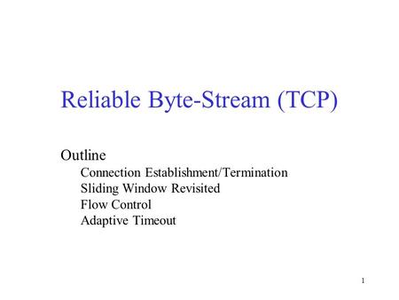 1 Reliable Byte-Stream (TCP) Outline Connection Establishment/Termination Sliding Window Revisited Flow Control Adaptive Timeout.