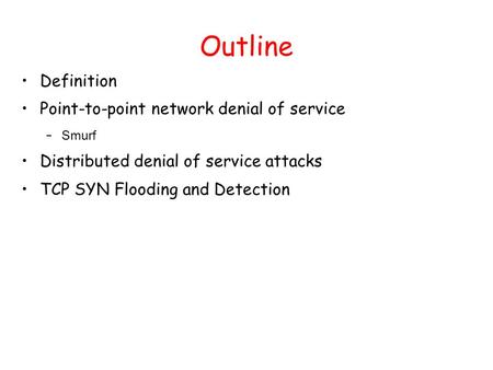 Outline Definition Point-to-point network denial of service – Smurf Distributed denial of service attacks TCP SYN Flooding and Detection.
