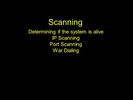 Scanning Determining if the system is alive IP Scanning Port Scanning War Dialing.