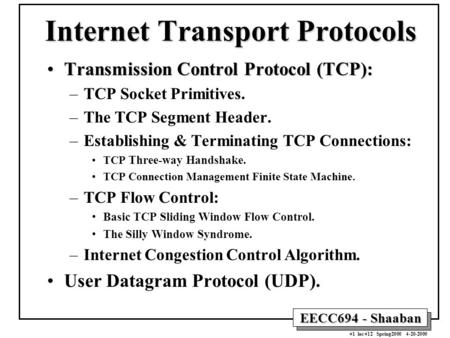 EECC694 - Shaaban #1 lec #12 Spring2000 4-20-2000 Internet Transport Protocols Transmission Control Protocol (TCP):Transmission Control Protocol (TCP):