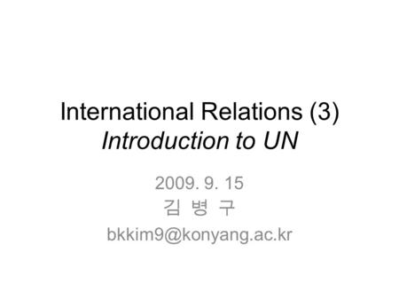 International Relations (3) Introduction to UN 2009. 9. 15 김 병 구