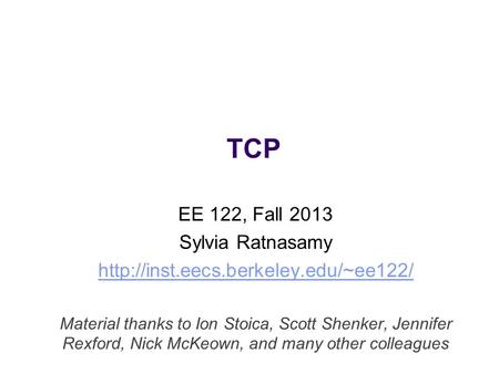 TCP EE 122, Fall 2013 Sylvia Ratnasamy  Material thanks to Ion Stoica, Scott Shenker, Jennifer Rexford, Nick McKeown,