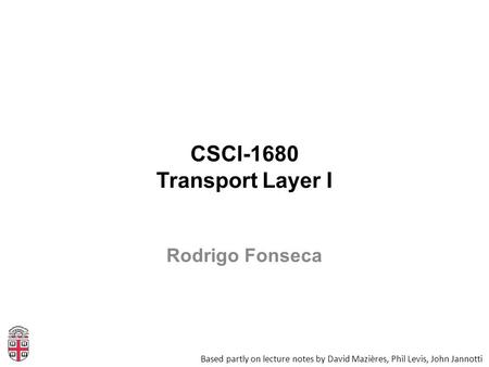 CSCI-1680 Transport Layer I Based partly on lecture notes by David Mazières, Phil Levis, John Jannotti Rodrigo Fonseca.