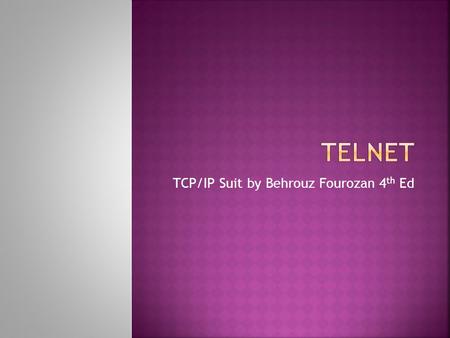 TCP/IP Suit by Behrouz Fourozan 4 th Ed.  General purpose client server program  Developed when time sharing systems were being used  Time sharing.