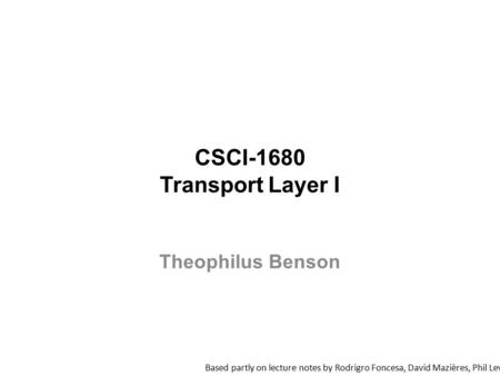 CSCI-1680 Transport Layer I Based partly on lecture notes by Rodrigro Foncesa, David Mazières, Phil Levis, John Jannotti Theophilus Benson.