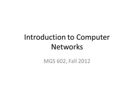 Introduction to Computer Networks MGS 602, Fall 2012.
