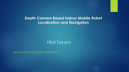 Hilal Tayara ADVANCED INTELLIGENT ROBOTICS 1 Depth Camera Based Indoor Mobile Robot Localization and Navigation.