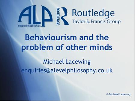 © Michael Lacewing Behaviourism and the problem of other minds Michael Lacewing
